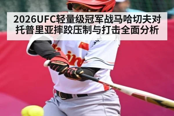 2026UFC轻量级冠军战马哈切夫对托普里亚摔跤压制与打击全面分析