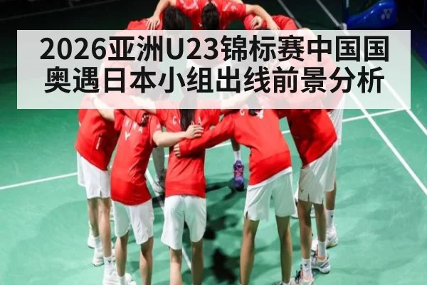 2026亚洲U23锦标赛中国国奥遇日本小组出线前景分析