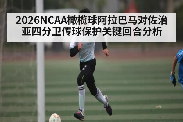2026NCAA橄榄球阿拉巴马对佐治亚四分卫传球保护关键回合分析